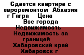 Сдается квартира с евроремонтом. Абхазия,г.Гагра. › Цена ­ 3 000 - Все города Недвижимость » Недвижимость за границей   . Хабаровский край,Хабаровск г.